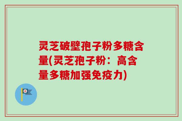 灵芝破壁孢子粉多糖含量(灵芝孢子粉：高含量多糖加强免疫力)-第1张图片-卓越灵芝孢子粉