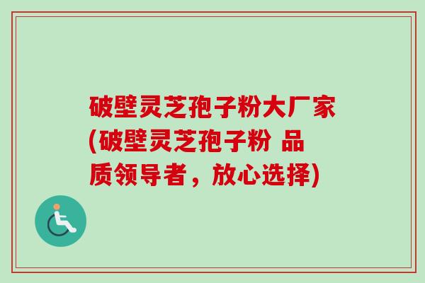 破壁灵芝孢子粉大厂家(破壁灵芝孢子粉 品质领导者,放心选择)-第1张图片-卓越灵芝孢子粉 破壁灵芝孢子粉大厂家(破壁灵芝孢子粉 品质领导者,放心选择)-第1张图片-卓越灵芝孢子粉