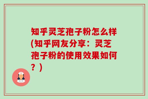 知乎灵芝孢子粉怎么样(知乎网友分享:灵芝孢子粉的使用效果如何?)-第1张图片-卓越灵芝孢子粉 知乎灵芝孢子粉怎么样(知乎网友分享:灵芝孢子粉的使用效果如何?)-第1张图片-卓越灵芝孢子粉