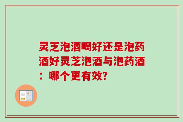 灵芝泡酒喝好还是泡药酒好灵芝泡酒与泡药酒：哪个更有效？-第1张图片-卓越灵芝孢子粉