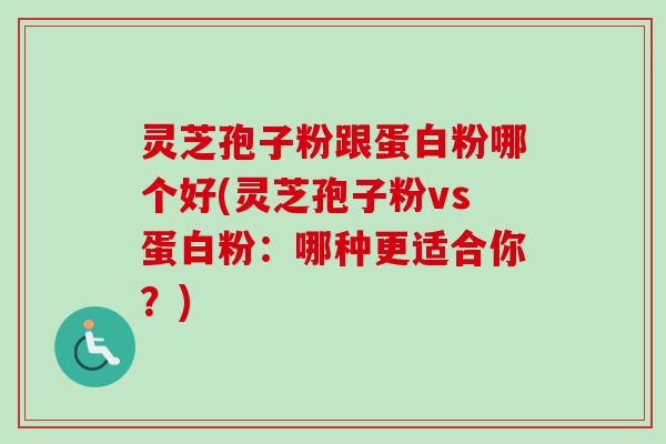 灵芝孢子粉跟蛋白粉哪个好(灵芝孢子粉vs蛋白粉：哪种更适合你？)-第1张图片-卓越灵芝孢子粉