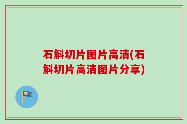 石斛切片图片高清(石斛切片高清图片分享)-第1张图片-卓越灵芝孢子粉 石斛切片图片高清(石斛切片高清图片分享)-第1张图片-卓越灵芝孢子粉