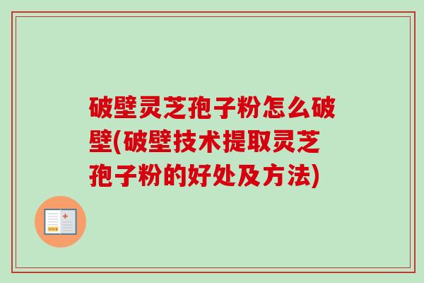 破壁灵芝孢子粉怎么破壁(破壁技术提取灵芝孢子粉的好处及方法)-第1张图片-卓越灵芝孢子粉 破壁灵芝孢子粉怎么破壁(破壁技术提取灵芝孢子粉的好处及方法)-第1张图片-卓越灵芝孢子粉