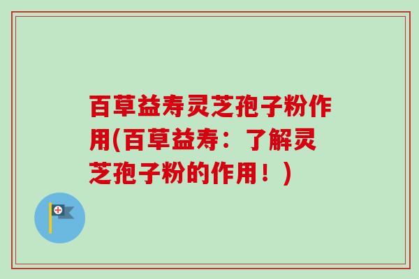 百草益寿灵芝孢子粉作用(百草益寿:了解灵芝孢子粉的作用!)-第1张图片-卓越灵芝孢子粉 百草益寿灵芝孢子粉作用(百草益寿:了解灵芝孢子粉的作用!)-第1张图片-卓越灵芝孢子粉