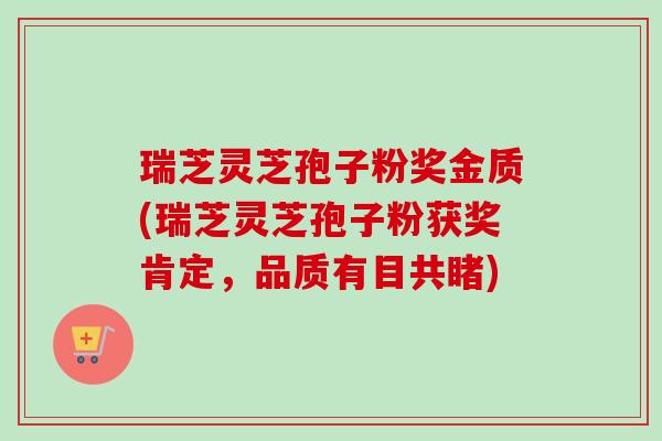 瑞芝灵芝孢子粉奖金质(瑞芝灵芝孢子粉获奖肯定,品质有目共睹)-第1张图片-卓越灵芝孢子粉 瑞芝灵芝孢子粉奖金质(瑞芝灵芝孢子粉获奖肯定,品质有目共睹)-第1张图片-卓越灵芝孢子粉
