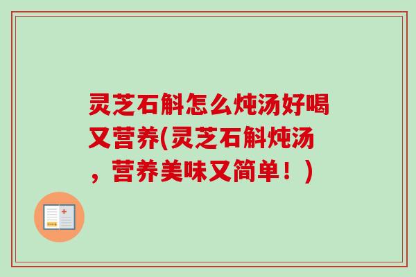 灵芝石斛怎么炖汤好喝又营养(灵芝石斛炖汤，营养美味又简单！)-第1张图片-卓越灵芝孢子粉
