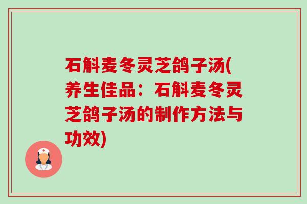 石斛麦冬灵芝鸽子汤(养生佳品:石斛麦冬灵芝鸽子汤的制作方法与功效)-第1张图片-卓越灵芝孢子粉 石斛麦冬灵芝鸽子汤(养生佳品:石斛麦冬灵芝鸽子汤的制作方法与功效)-第1张图片-卓越灵芝孢子粉