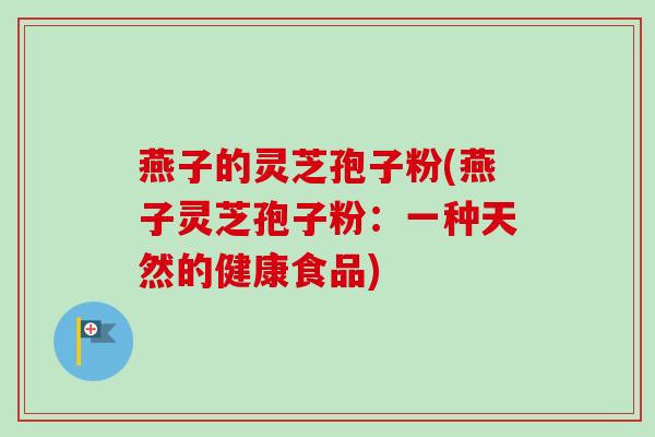 燕子的灵芝孢子粉(燕子灵芝孢子粉:一种天然的健康食品)-第1张图片-卓越灵芝孢子粉 燕子的灵芝孢子粉(燕子灵芝孢子粉:一种天然的健康食品)-第1张图片-卓越灵芝孢子粉