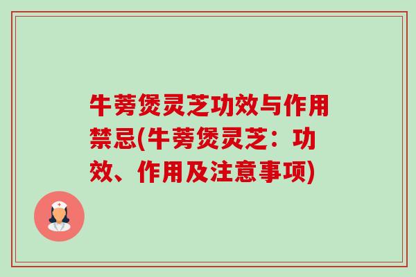 牛蒡煲灵芝功效与作用禁忌(牛蒡煲灵芝:功效、作用及注意事项)-第1张图片-卓越灵芝孢子粉 牛蒡煲灵芝功效与作用禁忌(牛蒡煲灵芝:功效、作用及注意事项)-第1张图片-卓越灵芝孢子粉