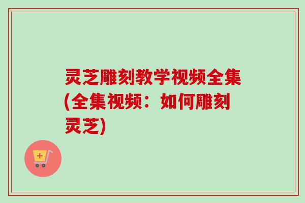 灵芝雕刻教学视频全集(全集视频:如何雕刻灵芝)-第1张图片-卓越灵芝孢子粉 灵芝雕刻教学视频全集(全集视频:如何雕刻灵芝)-第1张图片-卓越灵芝孢子粉