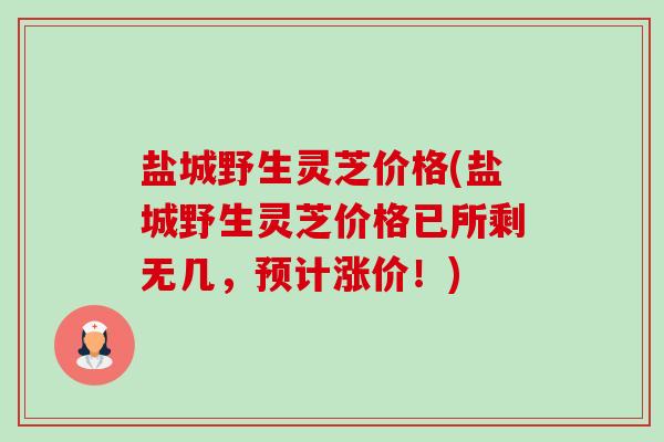 盐城野生灵芝价格(盐城野生灵芝价格已所剩无几,预计涨价!)-第1张图片-卓越灵芝孢子粉 盐城野生灵芝价格(盐城野生灵芝价格已所剩无几,预计涨价!)-第1张图片-卓越灵芝孢子粉