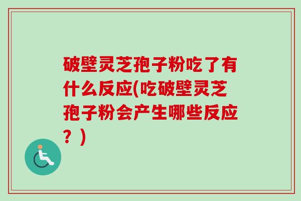破壁灵芝孢子粉吃了有什么反应(吃破壁灵芝孢子粉会产生哪些反应?)-第1张图片-卓越灵芝孢子粉 破壁灵芝孢子粉吃了有什么反应(吃破壁灵芝孢子粉会产生哪些反应?)-第1张图片-卓越灵芝孢子粉