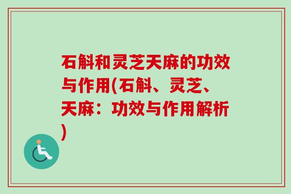 石斛和灵芝天麻的功效与作用(石斛、灵芝、天麻:功效与作用解析)-第1张图片-卓越灵芝孢子粉 石斛和灵芝天麻的功效与作用(石斛、灵芝、天麻:功效与作用解析)-第1张图片-卓越灵芝孢子粉