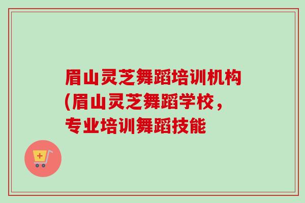 眉山灵芝舞蹈培训机构(眉山灵芝舞蹈学校,专业培训舞蹈技能-第1张图片-卓越灵芝孢子粉 眉山灵芝舞蹈培训机构(眉山灵芝舞蹈学校,专业培训舞蹈技能-第1张图片-卓越灵芝孢子粉