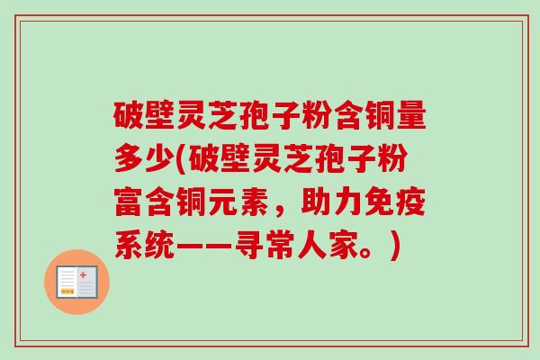 破壁灵芝孢子粉含铜量多少(破壁灵芝孢子粉富含铜元素,助力免疫系统——寻常人家。)-第1张图片-卓越灵芝孢子粉 破壁灵芝孢子粉含铜量多少(破壁灵芝孢子粉富含铜元素,助力免疫系统——寻常人家。)-第1张图片-卓越灵芝孢子粉