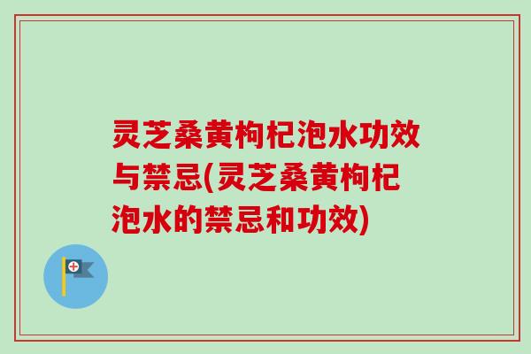 灵芝桑黄枸杞泡水功效与禁忌(灵芝桑黄枸杞泡水的禁忌和功效)-第1张图片-卓越灵芝孢子粉 灵芝桑黄枸杞泡水功效与禁忌(灵芝桑黄枸杞泡水的禁忌和功效)-第1张图片-卓越灵芝孢子粉