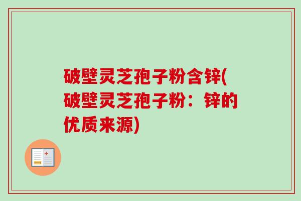 破壁灵芝孢子粉含锌(破壁灵芝孢子粉:锌的优质来源)-第1张图片-卓越灵芝孢子粉 破壁灵芝孢子粉含锌(破壁灵芝孢子粉:锌的优质来源)-第1张图片-卓越灵芝孢子粉