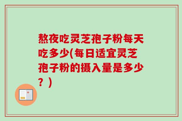 熬夜吃灵芝孢子粉每天吃多少(每日适宜灵芝孢子粉的摄入量是多少?)-第1张图片-卓越灵芝孢子粉 熬夜吃灵芝孢子粉每天吃多少(每日适宜灵芝孢子粉的摄入量是多少?)-第1张图片-卓越灵芝孢子粉