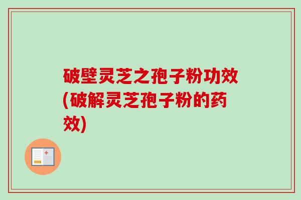 破壁灵芝之孢子粉功效(破解灵芝孢子粉的药效)-第1张图片-卓越灵芝孢子粉
