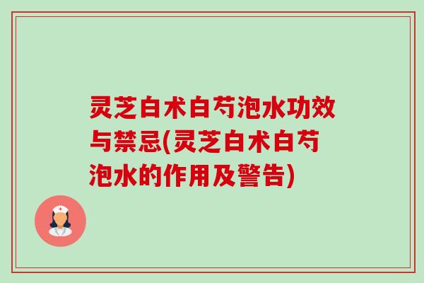 灵芝白术白芍泡水功效与禁忌(灵芝白术白芍泡水的作用及警告)-第1张图片-卓越灵芝孢子粉 灵芝白术白芍泡水功效与禁忌(灵芝白术白芍泡水的作用及警告)-第1张图片-卓越灵芝孢子粉