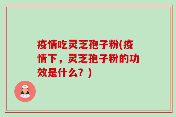 疫情吃灵芝孢子粉(疫情下,灵芝孢子粉的功效是什么?)-第1张图片-卓越灵芝孢子粉 疫情吃灵芝孢子粉(疫情下,灵芝孢子粉的功效是什么?)-第1张图片-卓越灵芝孢子粉