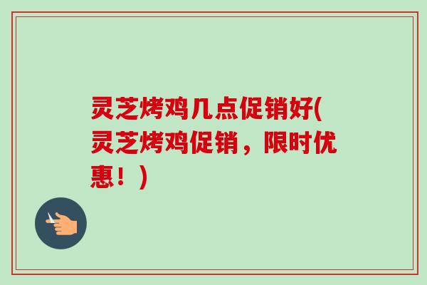 灵芝烤鸡几点促销好(灵芝烤鸡促销，限时优惠！)-第1张图片-卓越灵芝孢子粉