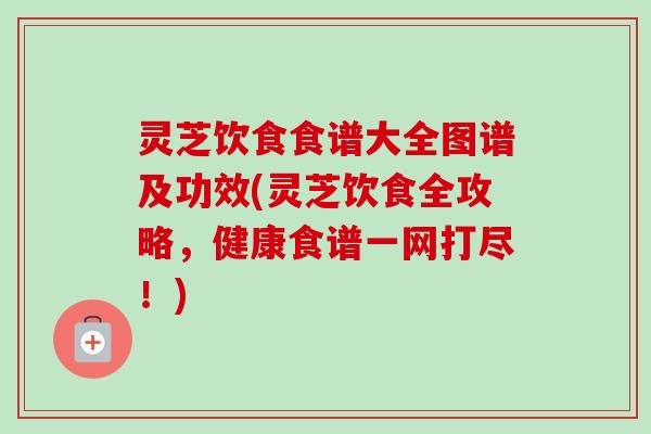 灵芝饮食食谱大全图谱及功效(灵芝饮食全攻略,健康食谱一网打尽!)-第1张图片-卓越灵芝孢子粉 灵芝饮食食谱大全图谱及功效(灵芝饮食全攻略,健康食谱一网打尽!)-第1张图片-卓越灵芝孢子粉