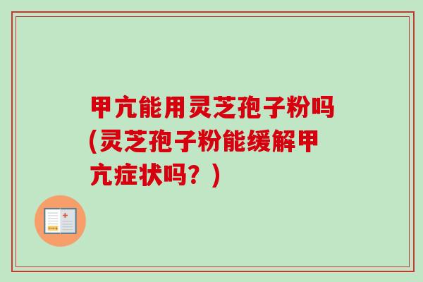 甲亢能用灵芝孢子粉吗(灵芝孢子粉能缓解甲亢症状吗?)-第1张图片-卓越灵芝孢子粉 甲亢能用灵芝孢子粉吗(灵芝孢子粉能缓解甲亢症状吗?)-第1张图片-卓越灵芝孢子粉