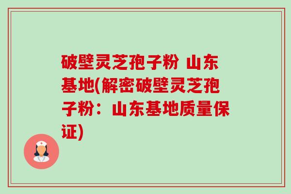 破壁灵芝孢子粉 山东基地(解密破壁灵芝孢子粉:山东基地质量保证)-第1张图片-卓越灵芝孢子粉 破壁灵芝孢子粉 山东基地(解密破壁灵芝孢子粉:山东基地质量保证)-第1张图片-卓越灵芝孢子粉
