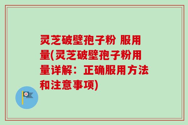 灵芝破壁孢子粉 服用量(灵芝破壁孢子粉用量详解:正确服用方法和注意事项)-第1张图片-卓越灵芝孢子粉 灵芝破壁孢子粉 服用量(灵芝破壁孢子粉用量详解:正确服用方法和注意事项)-第1张图片-卓越灵芝孢子粉
