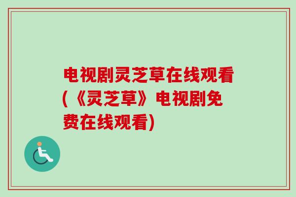 电视剧灵芝草在线观看(《灵芝草》电视剧免费在线观看)-第1张图片-卓越灵芝孢子粉 电视剧灵芝草在线观看(《灵芝草》电视剧免费在线观看)-第1张图片-卓越灵芝孢子粉