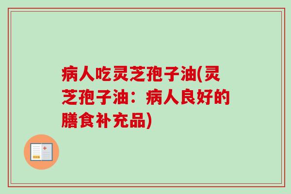 病人吃灵芝孢子油(灵芝孢子油：病人良好的膳食补充品)-第1张图片-卓越灵芝孢子粉
