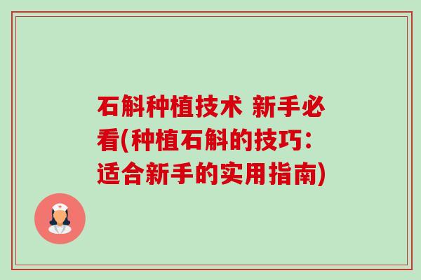 石斛种植技术 新手必看(种植石斛的技巧:适合新手的实用指南)-第1张图片-卓越灵芝孢子粉 石斛种植技术 新手必看(种植石斛的技巧:适合新手的实用指南)-第1张图片-卓越灵芝孢子粉