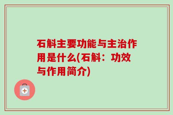 石斛主要功能与主治作用是什么(石斛:功效与作用简介)-第1张图片-卓越灵芝孢子粉 石斛主要功能与主治作用是什么(石斛:功效与作用简介)-第1张图片-卓越灵芝孢子粉