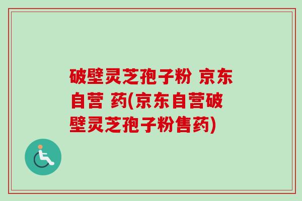 破壁灵芝孢子粉 京东自营 药(京东自营破壁灵芝孢子粉售药)-第1张图片-卓越灵芝孢子粉 破壁灵芝孢子粉 京东自营 药(京东自营破壁灵芝孢子粉售药)-第1张图片-卓越灵芝孢子粉