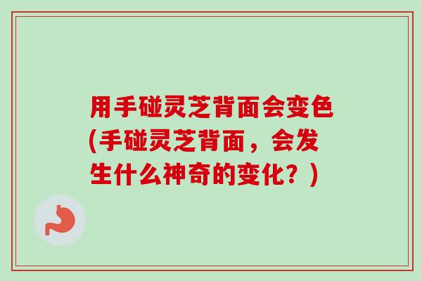 用手碰灵芝背面会变色(手碰灵芝背面,会发生什么神奇的变化?)-第1张图片-卓越灵芝孢子粉 用手碰灵芝背面会变色(手碰灵芝背面,会发生什么神奇的变化?)-第1张图片-卓越灵芝孢子粉