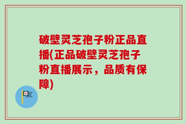 破壁灵芝孢子粉正品直播(正品破壁灵芝孢子粉直播展示,品质有保障)-第1张图片-卓越灵芝孢子粉 破壁灵芝孢子粉正品直播(正品破壁灵芝孢子粉直播展示,品质有保障)-第1张图片-卓越灵芝孢子粉