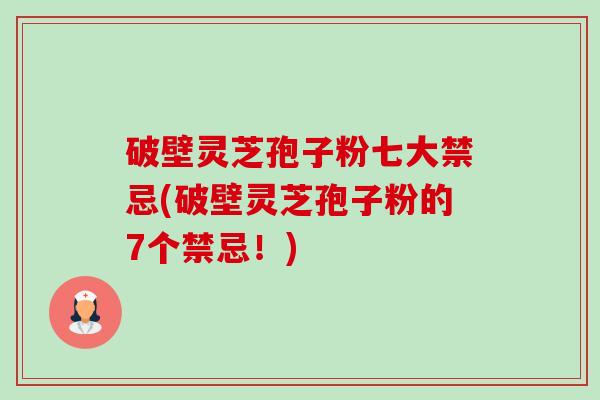 破壁灵芝孢子粉七大禁忌(破壁灵芝孢子粉的7个禁忌!)-第1张图片-卓越灵芝孢子粉 破壁灵芝孢子粉七大禁忌(破壁灵芝孢子粉的7个禁忌!)-第1张图片-卓越灵芝孢子粉