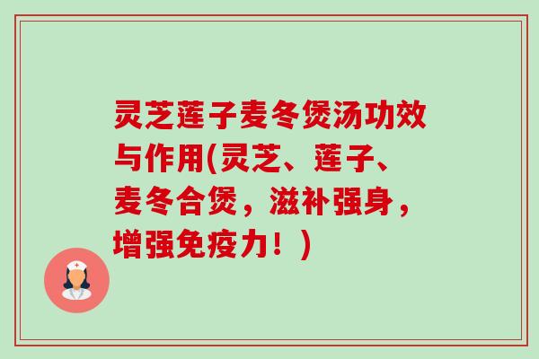 灵芝莲子麦冬煲汤功效与作用(灵芝、莲子、麦冬合煲,滋补强身,增强免疫力!)-第1张图片-卓越灵芝孢子粉 灵芝莲子麦冬煲汤功效与作用(灵芝、莲子、麦冬合煲,滋补强身,增强免疫力!)-第1张图片-卓越灵芝孢子粉