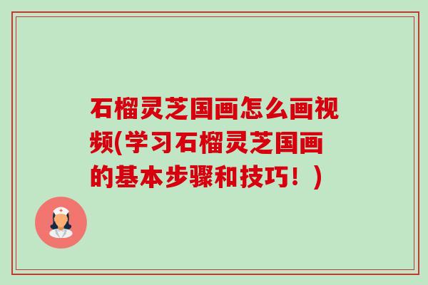 石榴灵芝国画怎么画视频(学习石榴灵芝国画的基本步骤和技巧!)-第1张图片-卓越灵芝孢子粉 石榴灵芝国画怎么画视频(学习石榴灵芝国画的基本步骤和技巧!)-第1张图片-卓越灵芝孢子粉