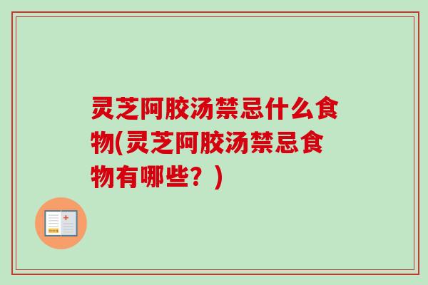 灵芝阿胶汤禁忌什么食物(灵芝阿胶汤禁忌食物有哪些?)-第1张图片-卓越灵芝孢子粉 灵芝阿胶汤禁忌什么食物(灵芝阿胶汤禁忌食物有哪些?)-第1张图片-卓越灵芝孢子粉