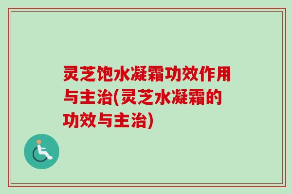 灵芝饱水凝霜功效作用与主治(灵芝水凝霜的功效与主治)-第1张图片-卓越灵芝孢子粉 灵芝饱水凝霜功效作用与主治(灵芝水凝霜的功效与主治)-第1张图片-卓越灵芝孢子粉
