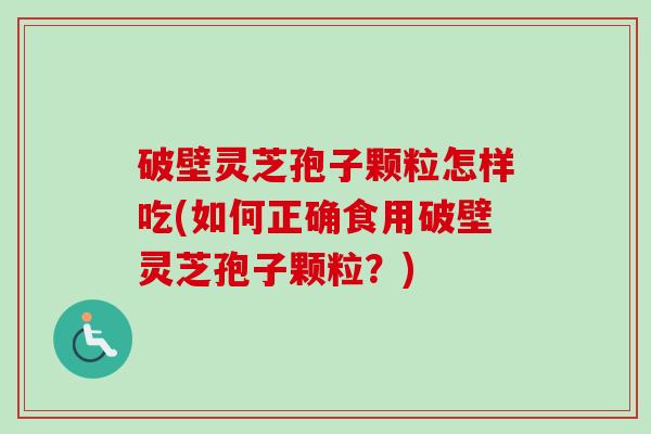 破壁灵芝孢子颗粒怎样吃(如何正确食用破壁灵芝孢子颗粒？)-第1张图片-卓越灵芝孢子粉