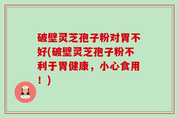 破壁灵芝孢子粉对胃不好(破壁灵芝孢子粉不利于胃健康,小心食用!)-第1张图片-卓越灵芝孢子粉 破壁灵芝孢子粉对胃不好(破壁灵芝孢子粉不利于胃健康,小心食用!)-第1张图片-卓越灵芝孢子粉