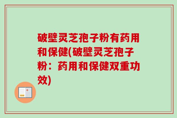 破壁灵芝孢子粉有药用和保健(破壁灵芝孢子粉:药用和保健双重功效)-第1张图片-卓越灵芝孢子粉 破壁灵芝孢子粉有药用和保健(破壁灵芝孢子粉:药用和保健双重功效)-第1张图片-卓越灵芝孢子粉