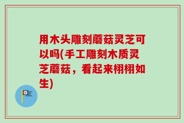 用木头雕刻蘑菇灵芝可以吗(手工雕刻木质灵芝蘑菇,看起来栩栩如生)-第1张图片-卓越灵芝孢子粉 用木头雕刻蘑菇灵芝可以吗(手工雕刻木质灵芝蘑菇,看起来栩栩如生)-第1张图片-卓越灵芝孢子粉