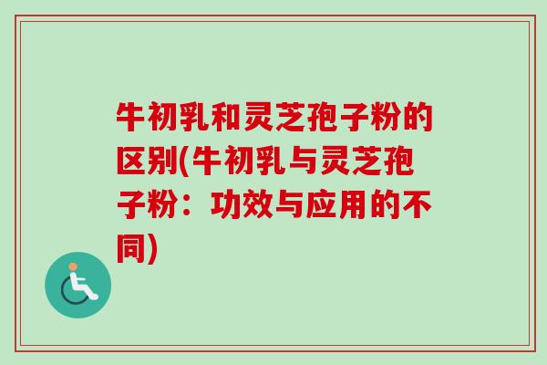 牛初乳和灵芝孢子粉的区别(牛初乳与灵芝孢子粉:功效与应用的不同)-第1张图片-卓越灵芝孢子粉 牛初乳和灵芝孢子粉的区别(牛初乳与灵芝孢子粉:功效与应用的不同)-第1张图片-卓越灵芝孢子粉