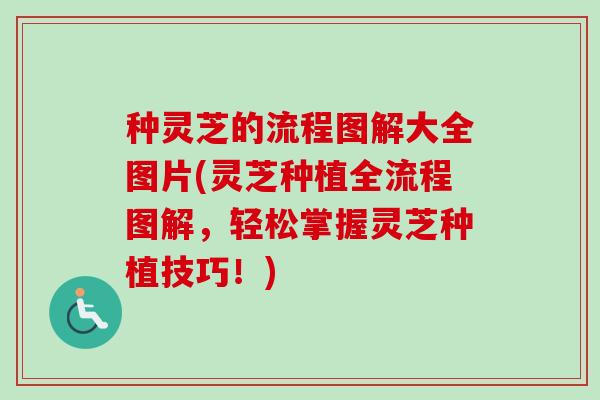 种灵芝的流程图解大全图片(灵芝种植全流程图解,轻松掌握灵芝种植技巧!)-第1张图片-卓越灵芝孢子粉 种灵芝的流程图解大全图片(灵芝种植全流程图解,轻松掌握灵芝种植技巧!)-第1张图片-卓越灵芝孢子粉