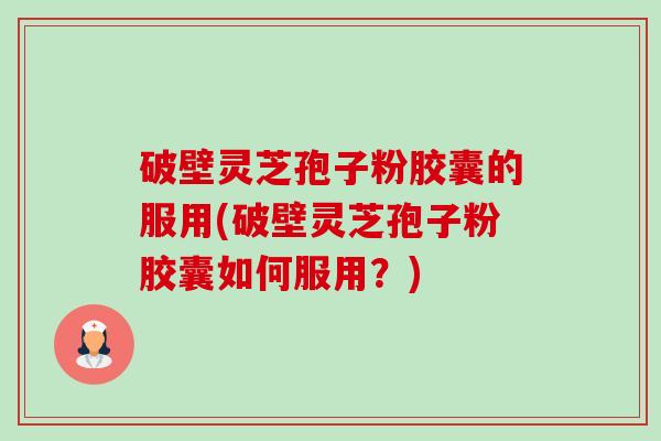 破壁灵芝孢子粉胶囊的服用(破壁灵芝孢子粉胶囊如何服用?)-第1张图片-卓越灵芝孢子粉 破壁灵芝孢子粉胶囊的服用(破壁灵芝孢子粉胶囊如何服用?)-第1张图片-卓越灵芝孢子粉