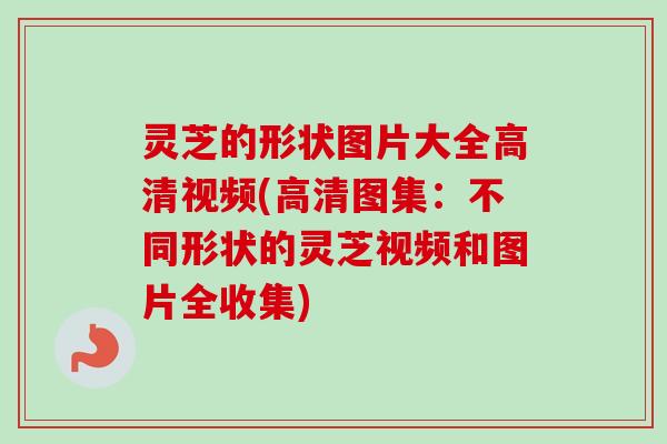 灵芝的形状图片大全高清视频(高清图集:不同形状的灵芝视频和图片全收集)-第1张图片-卓越灵芝孢子粉 灵芝的形状图片大全高清视频(高清图集:不同形状的灵芝视频和图片全收集)-第1张图片-卓越灵芝孢子粉
